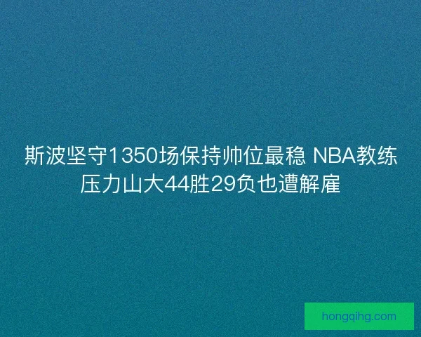 斯波坚守1350场保持帅位最稳 NBA教练压力山大44胜29负也遭解雇
