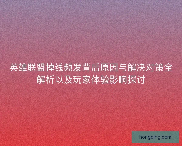 英雄联盟掉线频发背后原因与解决对策全解析以及玩家体验影响探讨