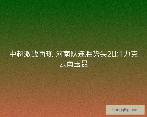 中超激战再现 河南队连胜势头2比1力克云南玉昆