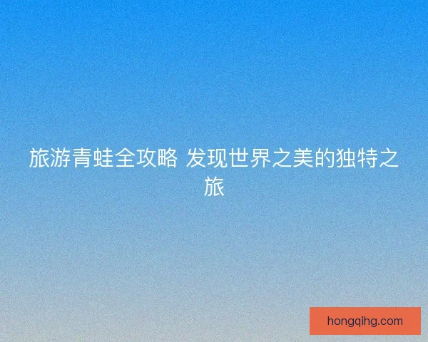旅游青蛙全攻略 发现世界之美的独特之旅