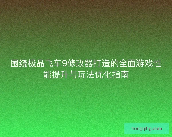 围绕极品飞车9修改器打造的全面游戏性能提升与玩法优化指南