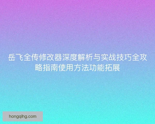 岳飞全传修改器深度解析与实战技巧全攻略指南使用方法功能拓展