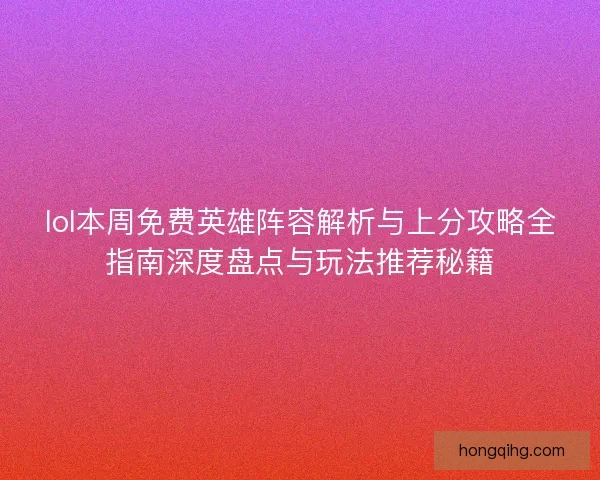 lol本周免费英雄阵容解析与上分攻略全指南深度盘点与玩法推荐秘籍