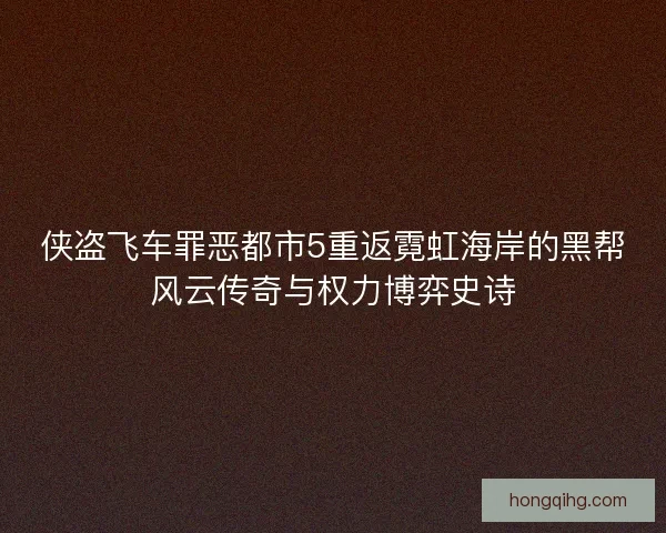 侠盗飞车罪恶都市5重返霓虹海岸的黑帮风云传奇与权力博弈史诗