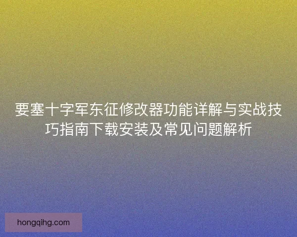 要塞十字军东征修改器功能详解与实战技巧指南下载安装及常见问题解析